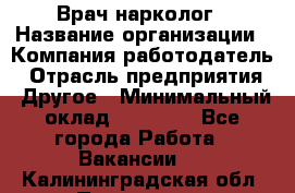 Врач-нарколог › Название организации ­ Компания-работодатель › Отрасль предприятия ­ Другое › Минимальный оклад ­ 13 300 - Все города Работа » Вакансии   . Калининградская обл.,Приморск г.